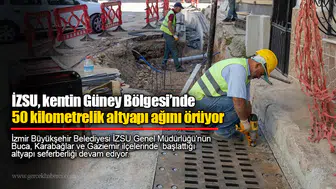 İZSU, kentin Güney Bölgesi’nde 50 kilometrelik altyapı ağını örüyor