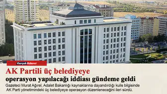 AK Partili üç belediyeye operasyon yapılacağı iddiası gündeme geldi