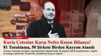 Kuriş Çetesine Karşı Nefes Kesen Bilanço! 81 Tutuklama, 50 Şirkete Birden Kayyım Atandı