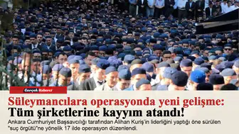 Süleymancılara operasyonda yeni gelişme: Tüm şirketlerine kayyım atandı!