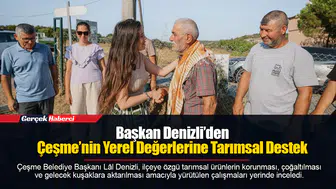 Başkan Denizli’den Çeşme’nin Yerel Değerlerine Tarımsal Destek