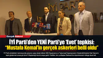 İYİ Parti’den YENİ Parti’ye ‘Evet’ tepkisi: “Mustafa Kemal’in gerçek askerleri belli oldu”