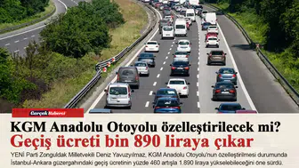 KGM Anadolu Otoyolu özelleştirilecek mi? Geçiş ücreti bin 890 liraya çıkar