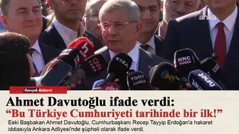 Ahmet Davutoğlu ifade verdi: “Bu Türkiye Cumhuriyeti tarihinde bir ilk!”