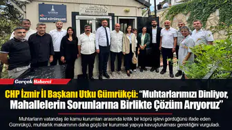 CHP İzmir İl Başkanı Utku Gümrükçü: “Muhtarlarımızı Dinliyor, Mahallelerin Sorunlarına Birlikte Çözüm Arıyoruz”