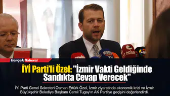 İYİ Parti’li Özel: "İzmir Vakti Geldiğinde Sandıkta Cevap Verecek"
