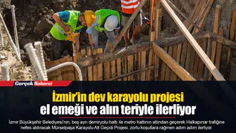 İzmir’in dev karayolu projesi el emeği ve alın teriyle ilerliyor