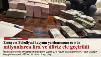 Esenyurt Belediyesi kayyum yardımcısının evinde milyonlarca lira ve döviz ele geçirildi
