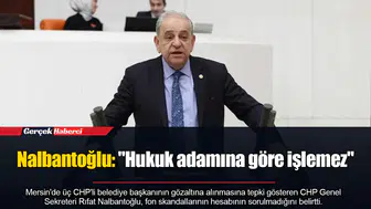 Nalbantoğlu: "Hukuk adamına göre işlemez"