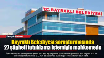 Bayraklı Belediyesi soruşturmasında 27 şüpheli tutuklama istemiyle mahkemede