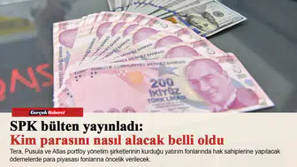 SPK bülten yayınladı: Kim parasını nasıl alacak belli oldu