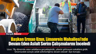 Başkan Erman Uzun, Limanreis Mahallesi’nde Devam Eden Asfalt Serim Çalışmalarını İnceledi