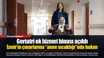 Geriatri ek hizmet binası açıldı: İzmir’in çınarlarına “anne sıcaklığı”nda bakım