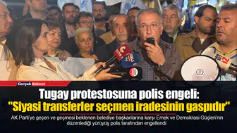 Tugay protestosuna polis engeli: "Siyasi transferler seçmen iradesinin gaspıdır"