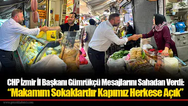 CHP İzmir İl Başkanı Gümrükçü Mesajlarını Sahadan Verdi: “Makamım Sokaklardır Kapımız Herkese Açık”