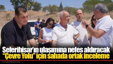 Seferihisar’ın ulaşımına nefes aldıracak “Çevre Yolu” için sahada ortak inceleme