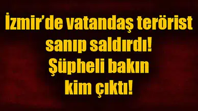 Flaş! İzmir'de Vatandaş Terörist Sanıp Saldırdı; Bakın Kim Çıktı!