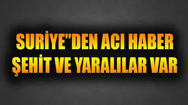 Suriye'den kara haber: "Şehit ve yaralılar var"