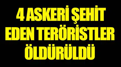4 askeri şehit eden teröristler öldürüldü