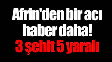 Afrin'den bir acı haber daha! 3 şehit 5 yaralı