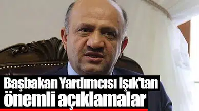 Başbakan Yardımcısı Işık'tan önemli açıklamalar