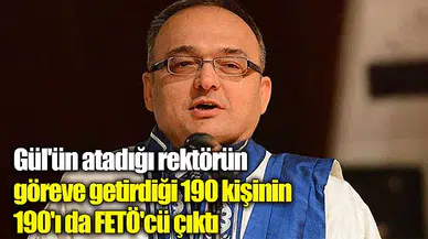 Gül'ün atadığı rektörün göreve getirdiği 190 kişinin 190'ı da FETÖ'cü çıktı