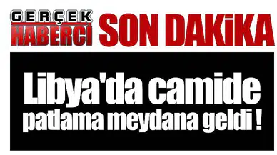 Libya'da camide patlama!