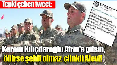 Tepki çeken tweet: Kerem Kılıçdaroğlu Afrin'e gitsin, ölürse şehit olmaz, çünkü Alevi!