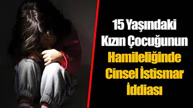 15 Yaşındaki Kızın Çocuğunun Hamileliğinde Cinsel İstismar İddiası