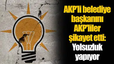 AKP’li belediye başkanını AKP'liler şikayet etti: Yolsuzluk yapıyor