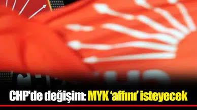 CHP'de değişim: MYK ‘affını’ isteyecek