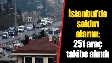 İstanbul'da saldırı alarmı: 251 araç takibe alındı