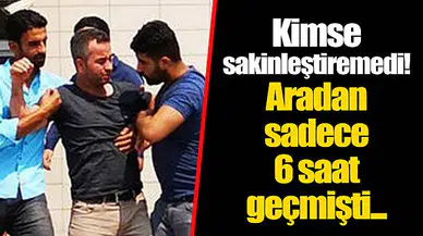 Kimse sakinleştiremedi! Aradan sadece 6 saat geçmişti...