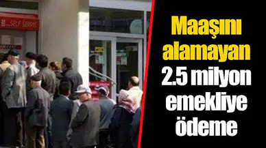 Maaşını alamayan 2.5 milyon emekliye ödeme