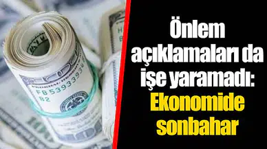 Önlem açıklamaları da işe yaramadı: Ekonomide sonbahar