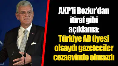 AKP'li Bozkır'dan itiraf gibi açıklama: Türkiye AB üyesi olsaydı gazeteciler cezaevinde olmazdı
