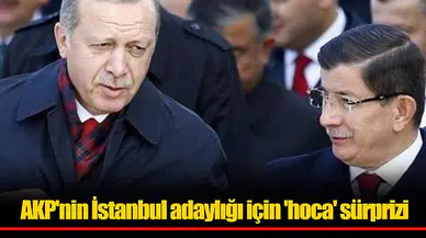 AKP'nin İstanbul adaylığı için 'hoca' sürprizi
