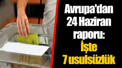 Avrupa'dan 24 Haziran raporu: İşte 7 usulsüzlük