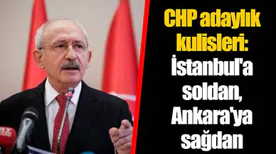 CHP adaylık kulisleri: İstanbul'a soldan, Ankara'ya sağdan