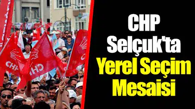 CHP Selçuk'ta Yerel Seçim Mesaisi Başlıyor