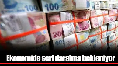 Ekonomide sert daralma bekleniyor