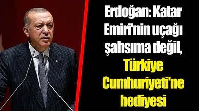 Erdoğan: Katar Emiri'nin uçağı şahsıma değil, Türkiye Cumhuriyeti'ne hediyesi