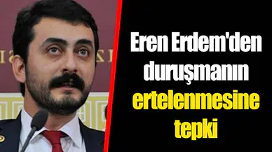 Eren Erdem'den duruşmanın ertelenmesine tepki