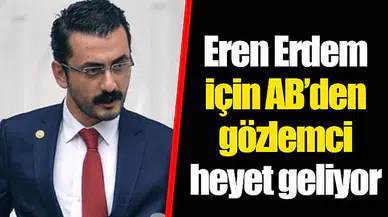 Eren Erdem için AB’den gözlemci heyet geliyor