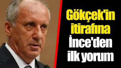 Gökçek'in itirafına İnce'den ilk yorum