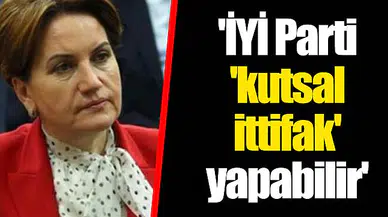 'İYİ Parti 'kutsal ittifak' yapabilir'