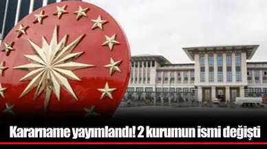 Kararname yayımlandı! 2 kurumun ismi değişti