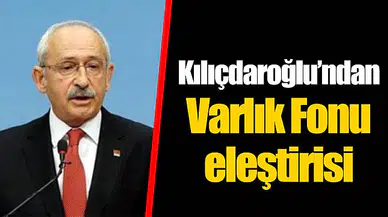 Kılıçdaroğlu’ndan Varlık Fonu eleştirisi