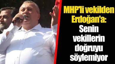 MHP'li vekilden Erdoğan'a: Senin vekillerin doğruyu söylemiyor