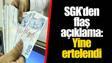 SGK'den flaş açıklama: Yine ertelendi